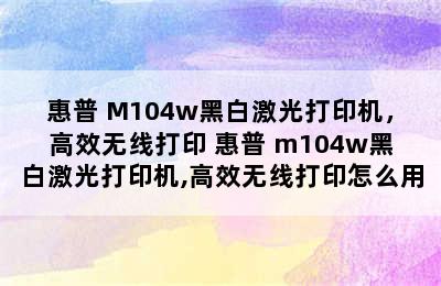 惠普 M104w黑白激光打印机，高效无线打印 惠普 m104w黑白激光打印机,高效无线打印怎么用